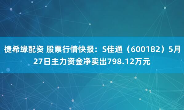 捷希缘配资 股票行情快报：S佳通（600182）5月27日主力资金净卖出798.12万元