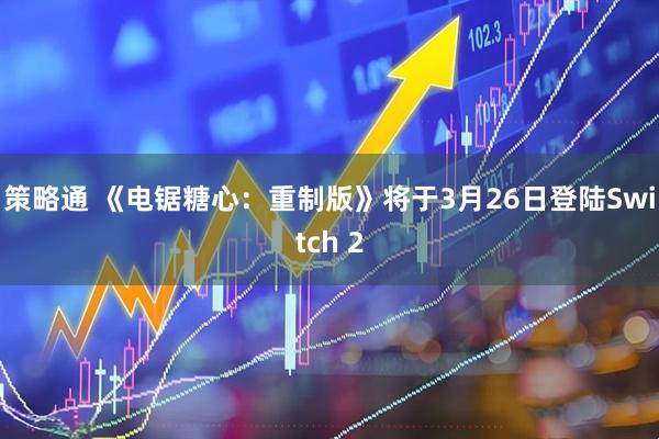 策略通 《电锯糖心：重制版》将于3月26日登陆Switch 2