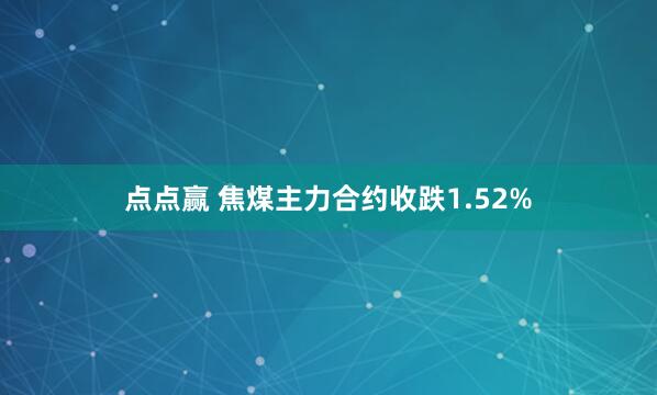 点点赢 焦煤主力合约收跌1.52%