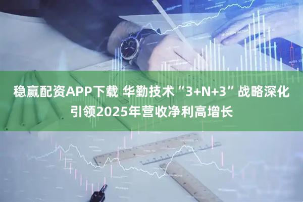 稳赢配资APP下载 华勤技术“3+N+3”战略深化引领2025年营收净利高增长