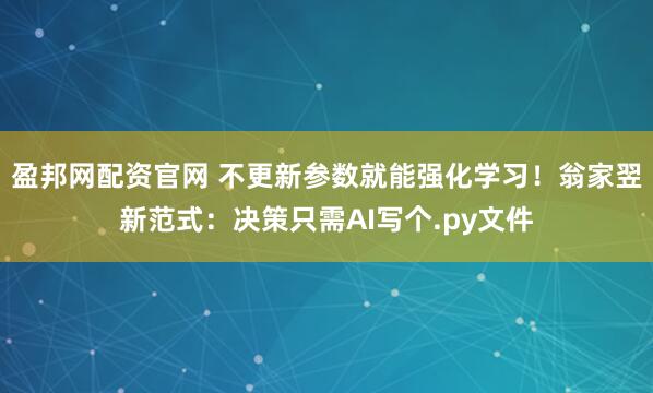 盈邦网配资官网 不更新参数就能强化学习！翁家翌新范式：决策只需AI写个.py文件