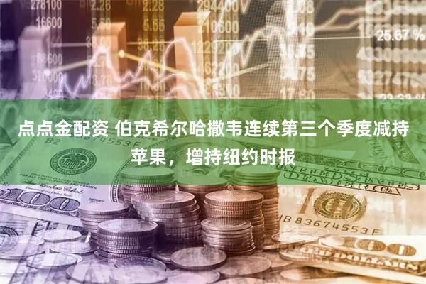 点点金配资 伯克希尔哈撒韦连续第三个季度减持苹果，增持纽约时报