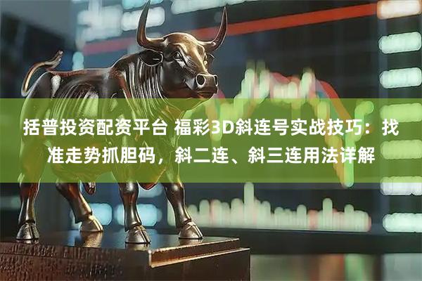 括普投资配资平台 福彩3D斜连号实战技巧：找准走势抓胆码，斜二连、斜三连用法详解